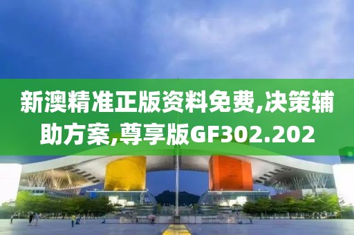 新澳精準(zhǔn)正版資料免費,決策輔助方案,尊享版GF302.202