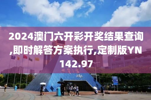 2024澳門六開彩開獎(jiǎng)結(jié)果查詢,即時(shí)解答方案執(zhí)行,定制版YN142.97