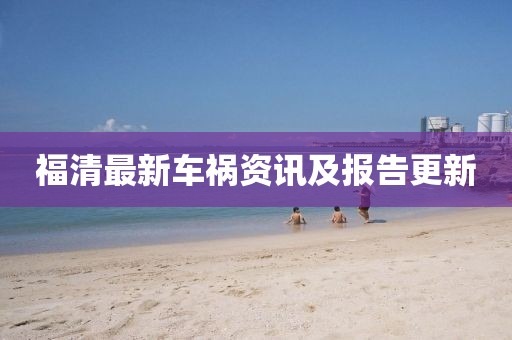 福清最新車(chē)禍資訊及報(bào)告更新