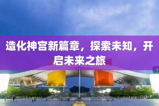 造化神宮新篇章，探索未知，開啟未來之旅