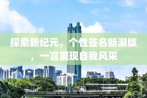 探索新紀(jì)元，個(gè)性簽名新潮版，一言展現(xiàn)自我風(fēng)采