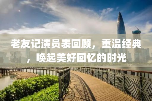 老友記演員表回顧，重溫經(jīng)典，喚起美好回憶的時(shí)光