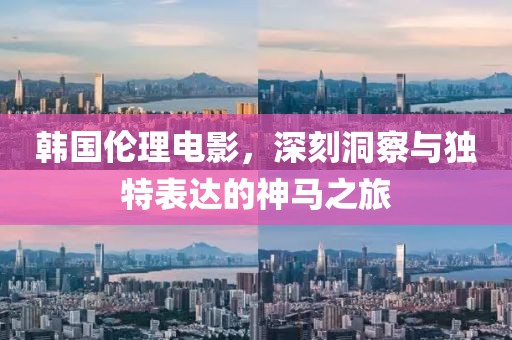 韓國倫理電影，深刻洞察與獨特表達的神馬之旅