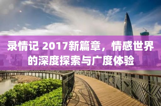 錄情記 2017新篇章，情感世界的深度探索與廣度體驗(yàn)