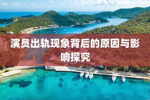 演員出軌現(xiàn)象背后的原因與影響探究