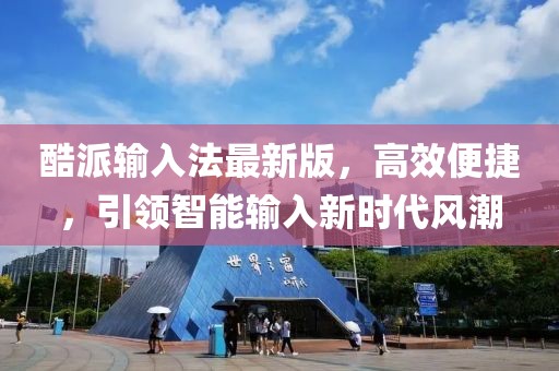 酷派輸入法最新版，高效便捷，引領(lǐng)智能輸入新時(shí)代風(fēng)潮