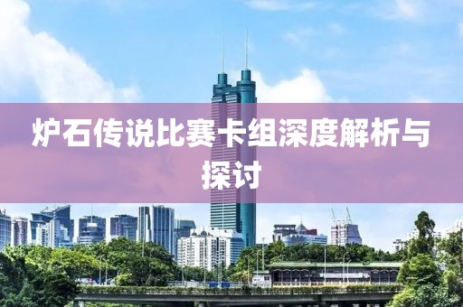 爐石傳說(shuō)比賽卡組深度解析與探討