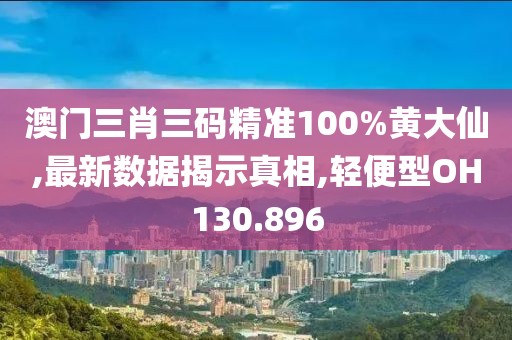 澳門三肖三碼精準(zhǔn)100%黃大仙,最新數(shù)據(jù)揭示真相,輕便型OH130.896