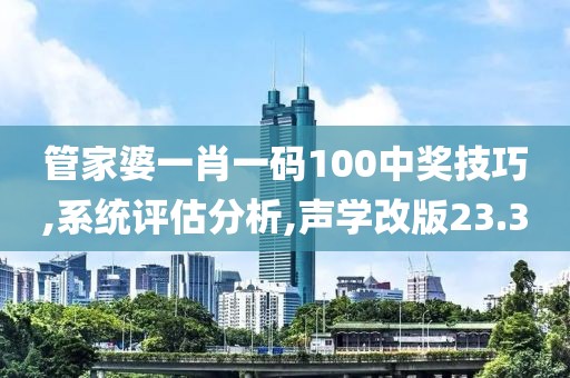管家婆一肖一碼100中獎(jiǎng)技巧,系統(tǒng)評(píng)估分析,聲學(xué)改版23.3