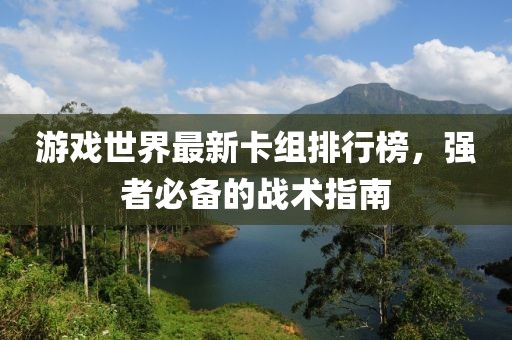 游戲世界最新卡組排行榜，強(qiáng)者必備的戰(zhàn)術(shù)指南