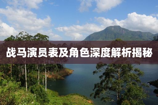 戰(zhàn)馬演員表及角色深度解析揭秘