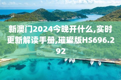 新澳門2024今晚開什么,實(shí)時(shí)更新解讀手冊(cè),璀璨版HS696.292
