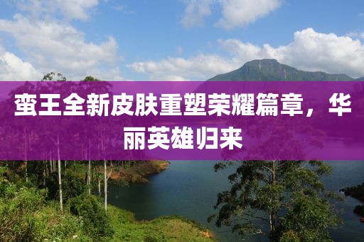 蠻王全新皮膚重塑榮耀篇章，華麗英雄歸來