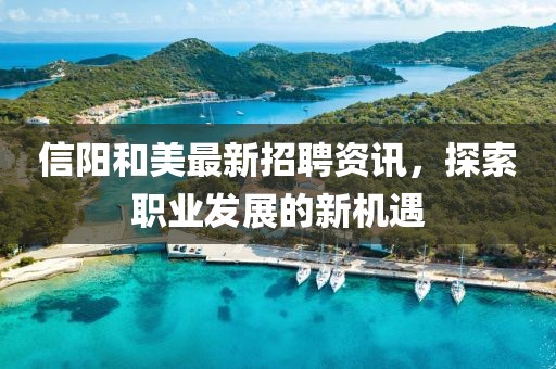 信陽和美最新招聘資訊，探索職業(yè)發(fā)展的新機遇
