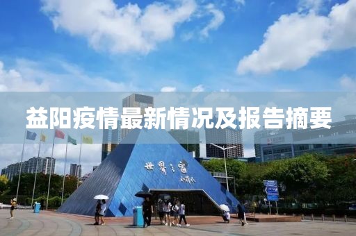 益陽疫情最新情況及報(bào)告摘要