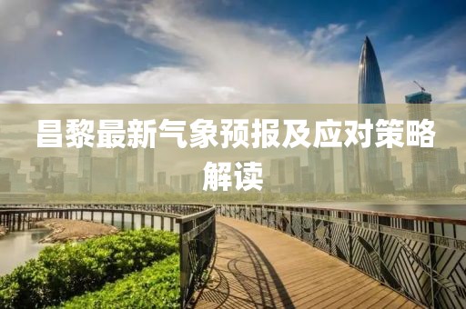 昌黎最新氣象預(yù)報(bào)及應(yīng)對(duì)策略解讀