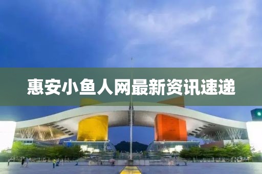 惠安小魚人網(wǎng)最新資訊速遞