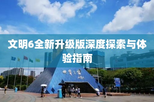 文明6全新升級(jí)版深度探索與體驗(yàn)指南
