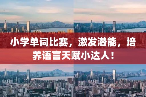 小學(xué)單詞比賽，激發(fā)潛能，培養(yǎng)語言天賦小達人！