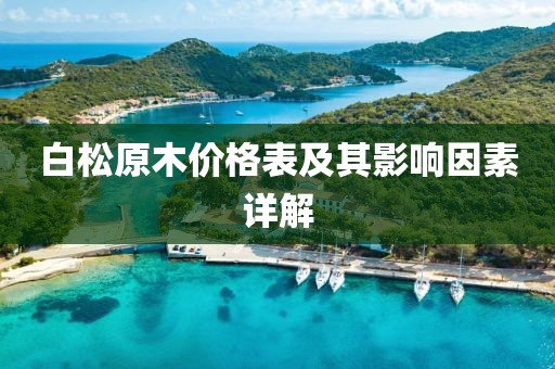 白松原木價格表及其影響因素詳解