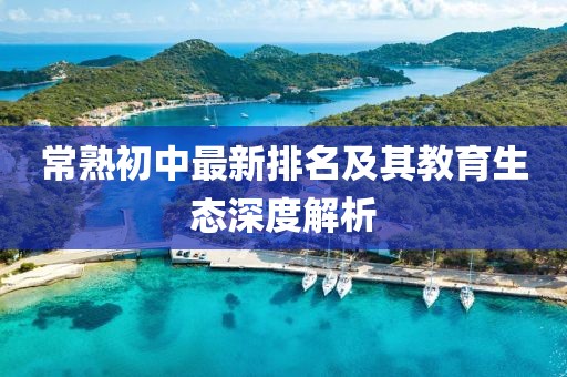 常熟初中最新排名及其教育生態(tài)深度解析