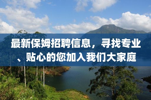 最新保姆招聘信息，尋找專業(yè)、貼心的您加入我們大家庭