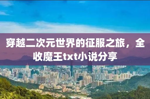 穿越二次元世界的征服之旅，全收魔王txt小說分享