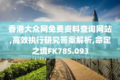 香港大眾網(wǎng)免費資料查詢網(wǎng)站,高效執(zhí)行研究答案解析,命定之境FK785.093