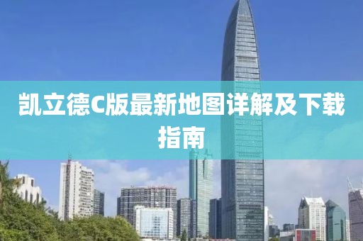 凱立德C版最新地圖詳解及下載指南