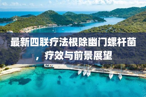 最新四聯(lián)療法根除幽門螺桿菌，療效與前景展望
