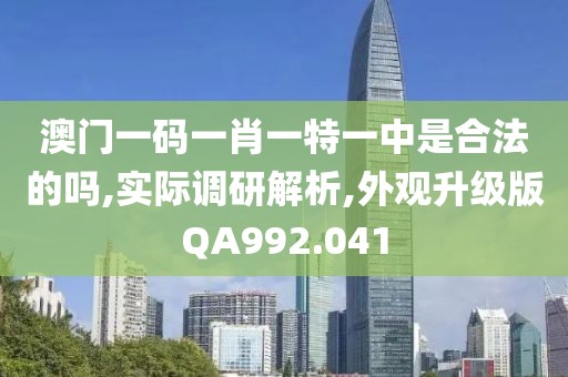 澳門一碼一肖一特一中是合法的嗎,實際調(diào)研解析,外觀升級版QA992.041