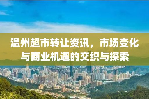 溫州超市轉(zhuǎn)讓資訊，市場變化與商業(yè)機遇的交織與探索