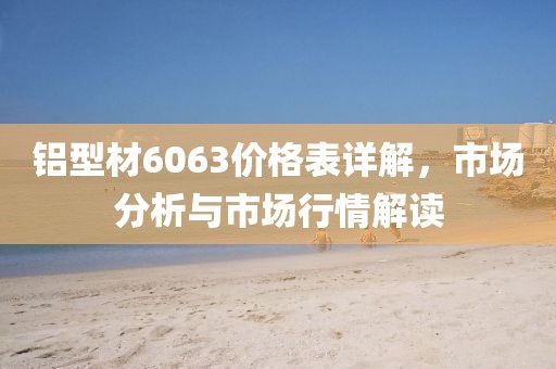 鋁型材6063價格表詳解，市場分析與市場行情解讀