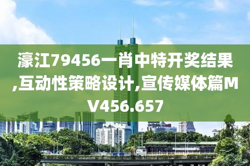 濠江79456一肖中特開(kāi)獎(jiǎng)結(jié)果,互動(dòng)性策略設(shè)計(jì),宣傳媒體篇MV456.657