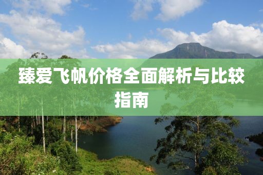 臻愛(ài)飛帆價(jià)格全面解析與比較指南