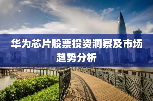 華為芯片股票投資洞察及市場趨勢分析