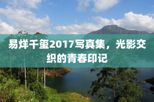 易烊千璽2017寫(xiě)真集，光影交織的青春印記