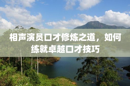 相聲演員口才修煉之道，如何練就卓越口才技巧