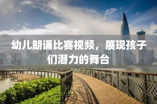幼兒朗誦比賽視頻，展現(xiàn)孩子們潛力的舞臺(tái)