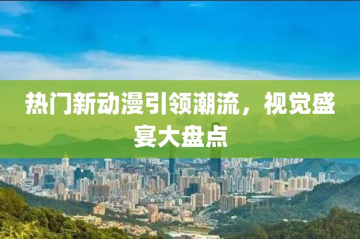 熱門新動漫引領(lǐng)潮流，視覺盛宴大盤點