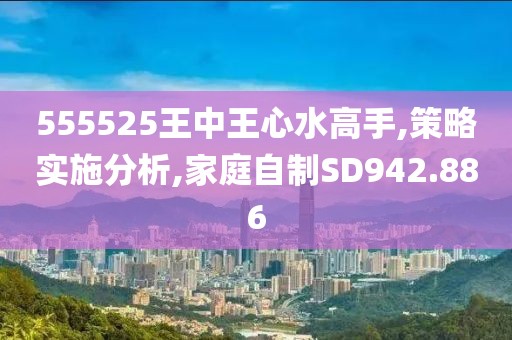 555525王中王心水高手,策略實(shí)施分析,家庭自制SD942.886