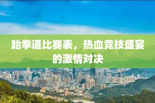 跆拳道比賽表，熱血競(jìng)技盛宴的激情對(duì)決