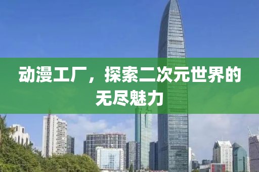 動(dòng)漫工廠，探索二次元世界的無(wú)盡魅力