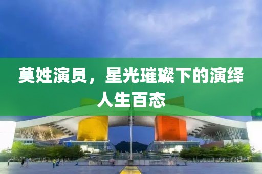 莫姓演員，星光璀璨下的演繹人生百態(tài)