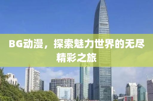 BG動(dòng)漫，探索魅力世界的無(wú)盡精彩之旅