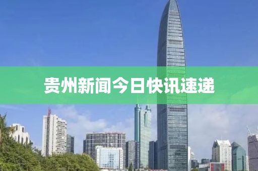 貴州新聞今日快訊速遞