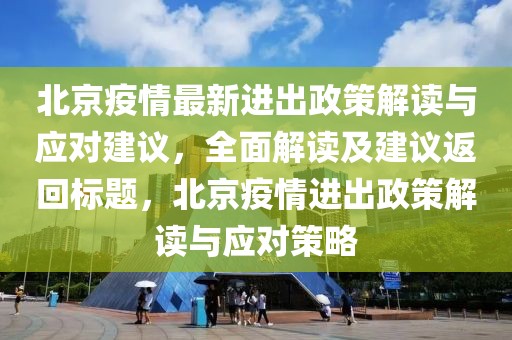 北京疫情最新進出政策解讀與應(yīng)對建議，全面解讀及建議返回標題，北京疫情進出政策解讀與應(yīng)對策略
