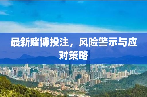 最新賭博投注，風險警示與應對策略