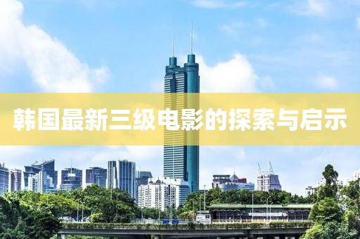 韓國(guó)最新三級(jí)電影的探索與啟示
