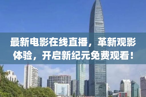 最新電影在線直播，革新觀影體驗，開啟新紀元免費觀看！